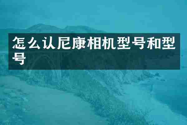 怎么认尼康相机型号和型号