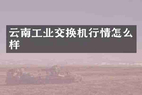 云南工业交换机行情怎么样