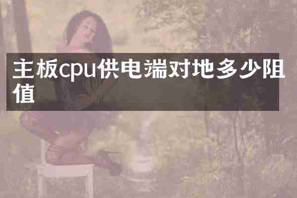 主板cpu供电端对地多少阻值