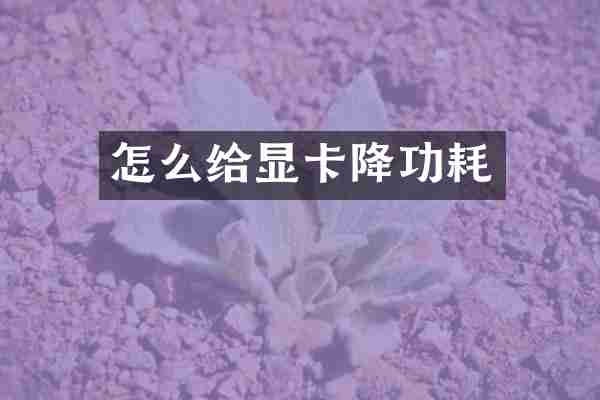 怎么给显卡降功耗