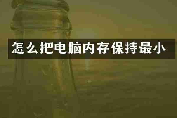 怎么把电脑内存保持最小