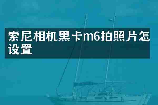 索尼相机黑卡m6拍照片怎么设置