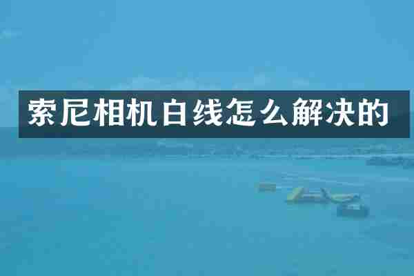 索尼相机白线怎么解决的