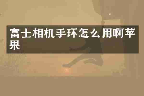 富士相机手环怎么用啊苹果