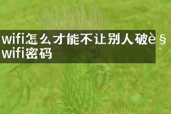 wifi怎么才能不让别人破解wifi密码
