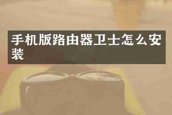 手机版路由器卫士怎么安装
