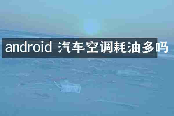 android 汽车空调耗油多吗