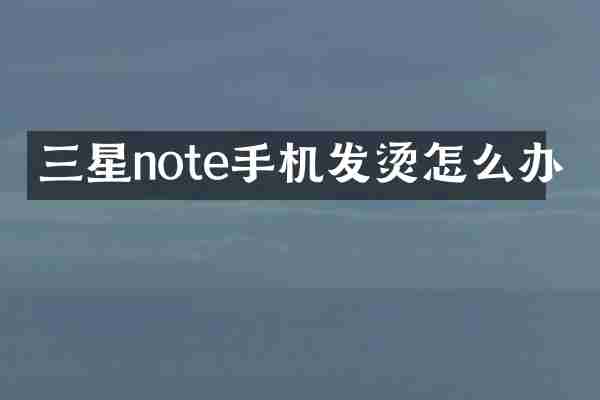 三星note手机发烫怎么办