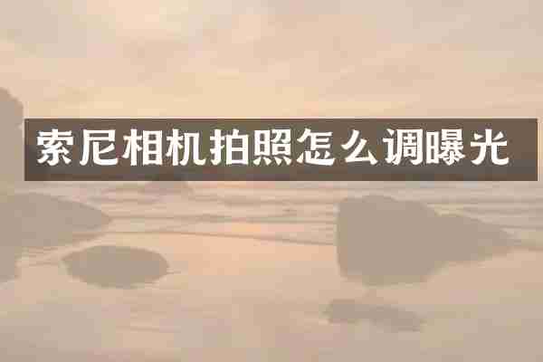 索尼相机拍照怎么调曝光