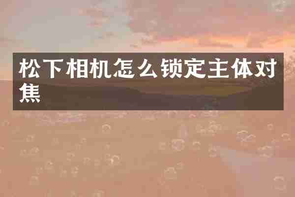 相机怎么锁定主体对焦