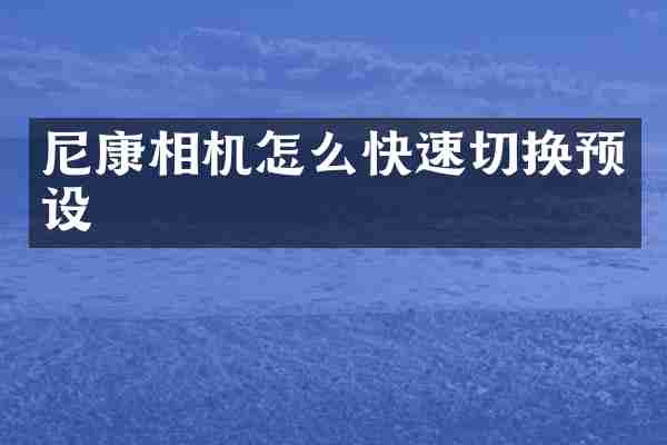 尼康相机怎么快速切换预设