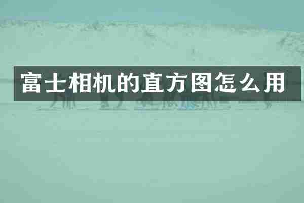 富士相机的直方图怎么用