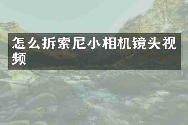 怎么拆索尼小相机镜头视频