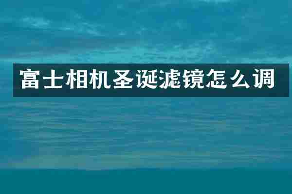 富士相机圣诞滤镜怎么调