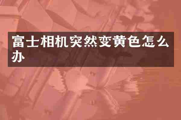 富士相机突然变黄色怎么办