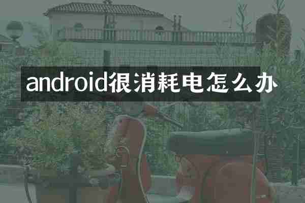 android很消耗电怎么办