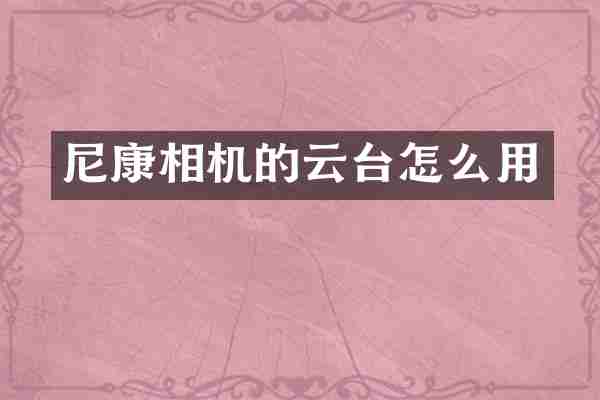 尼康相机的云台怎么用