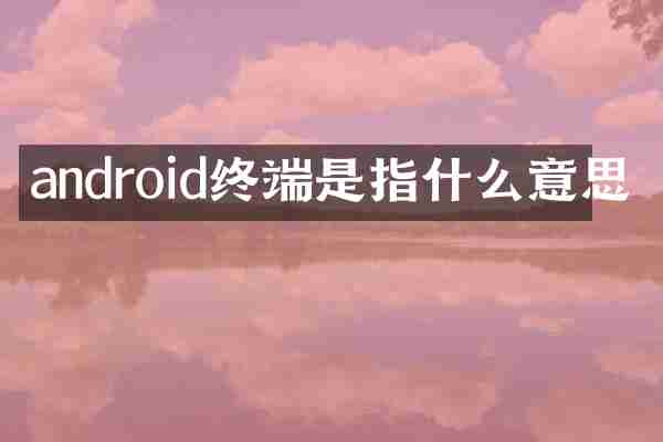 android终端是指什么意思