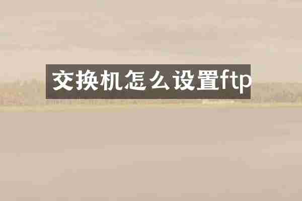 交换机怎么设置ftp