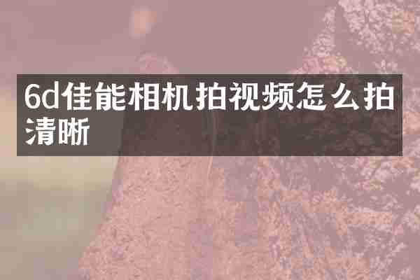 6d佳能相机拍视频怎么拍摄清晰