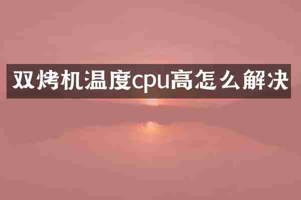 双烤机温度cpu高怎么解决