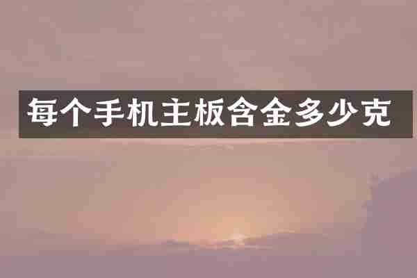每个手机主板含金多少克