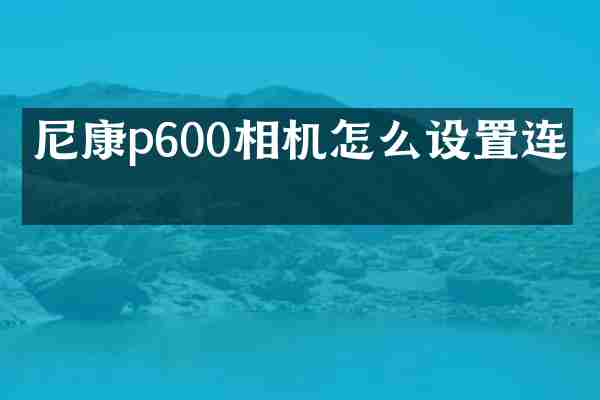 尼康p600相机怎么设置连拍
