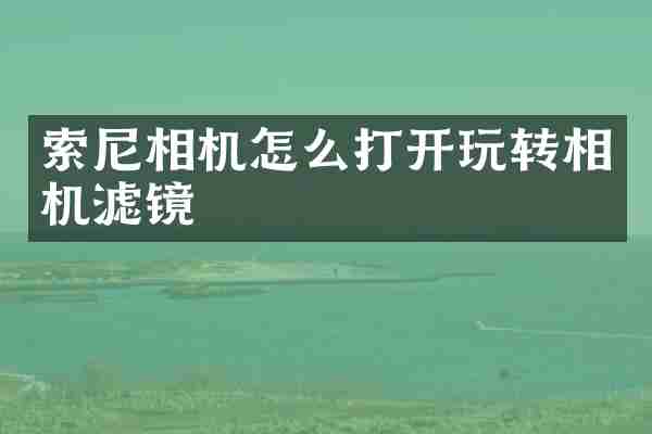 索尼相机怎么打开玩转相机滤镜
