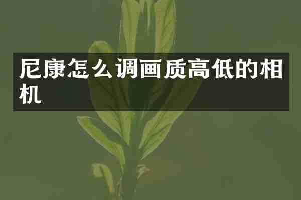 尼康怎么调画质高低的相机