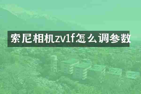 索尼相机zv1f怎么调参数