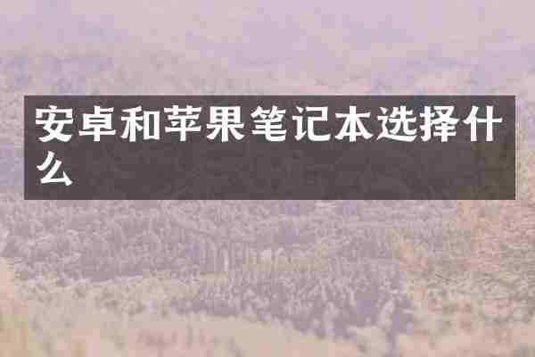 安卓和苹果笔记本选择什么