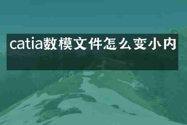 catia数模文件怎么变小内存
