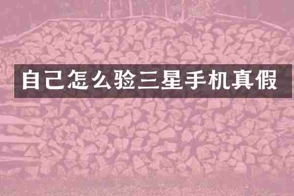自己怎么验三星手机真假