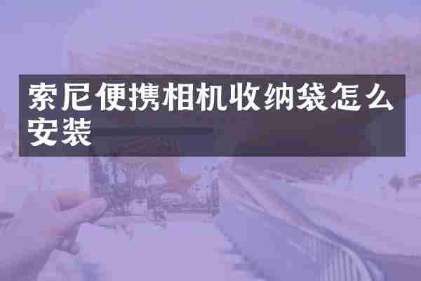 索尼便携相机收纳袋怎么安装
