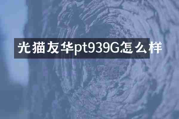 光猫友华pt939G怎么样