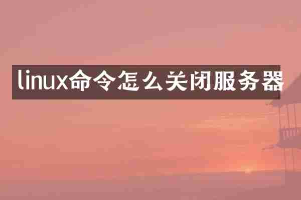 linux命令怎么关闭服务器