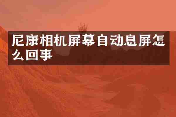 尼康相机屏幕自动息屏怎么回事