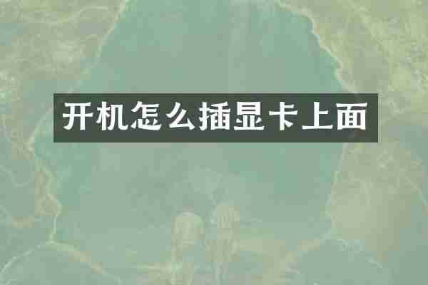 开机怎么插显卡上面