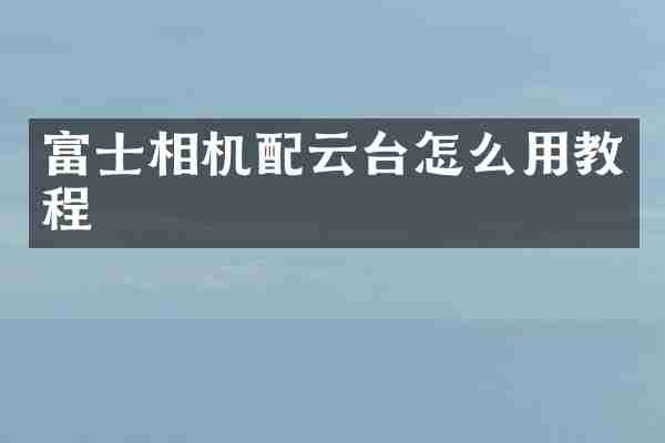 富士相机配云台怎么用教程