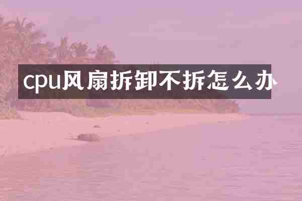 cpu风扇拆卸不拆怎么办