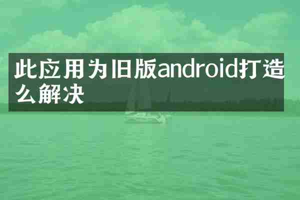此应用为旧版android打造怎么解决