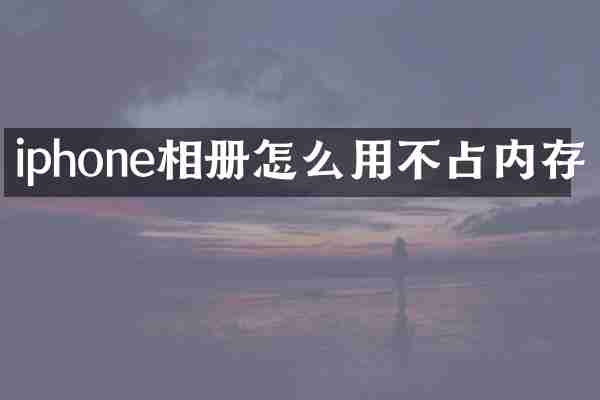 iphone相册怎么用不占内存