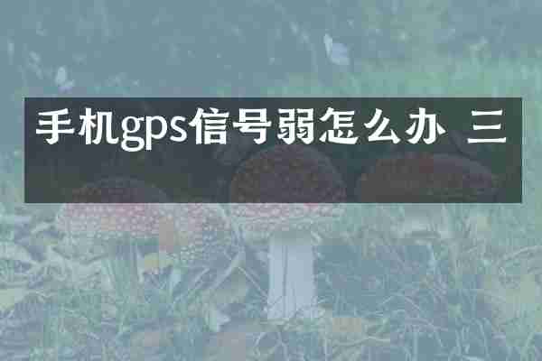 手机gps信号弱怎么办 三星
