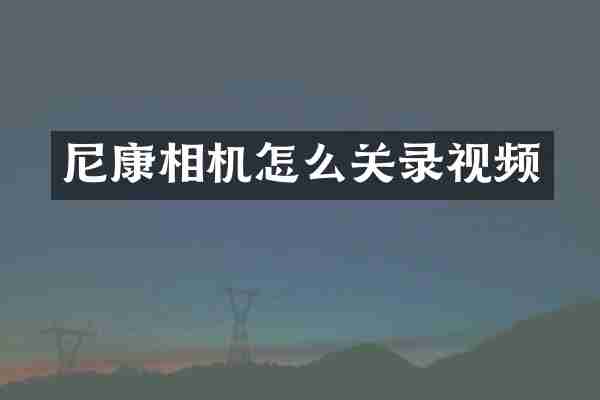 尼康相机怎么关录视频