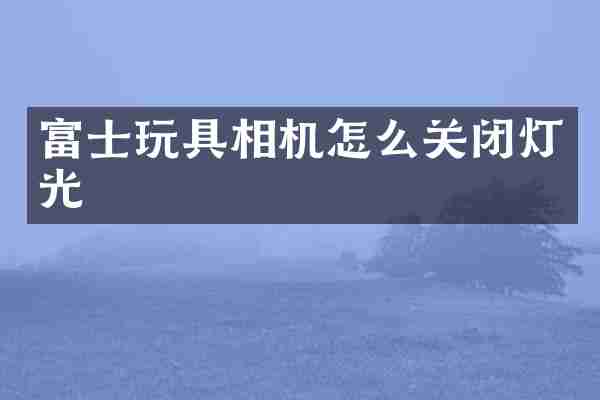 富士玩具相机怎么关闭灯光