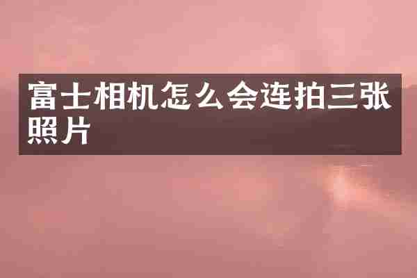 富士相机怎么会连拍三张照片