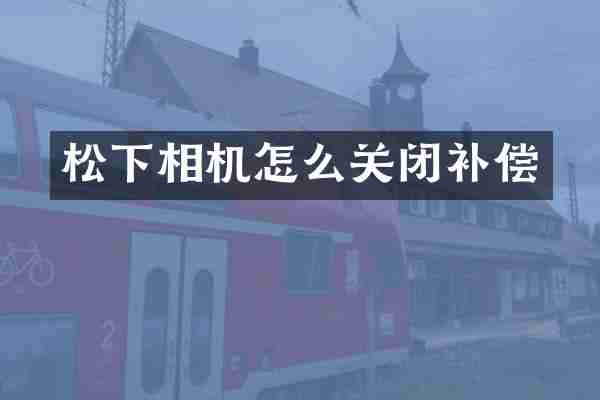 松下相机怎么关闭补偿