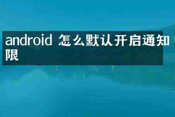 android 怎么默认开启通知权限