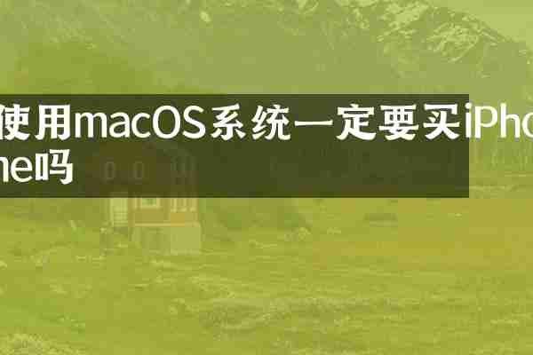 使用macOS系统一定要买iPhone吗