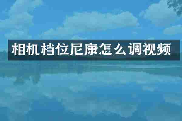 相机档位尼康怎么调视频